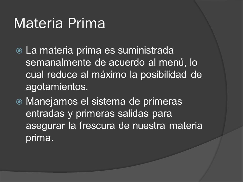 Materia Prima La materia prima es suministrada semanalmente de acuerdo al menú, lo cual reduce al máximo la posibilidad de agotamientos.