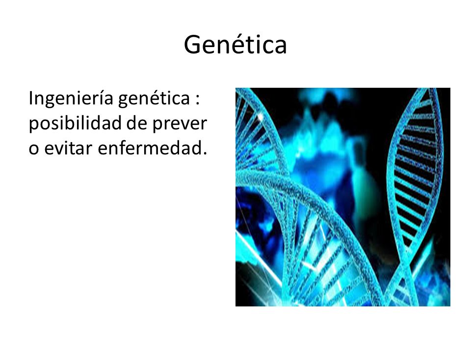 Genética Ingeniería genética : posibilidad de prever o evitar enfermedad.
