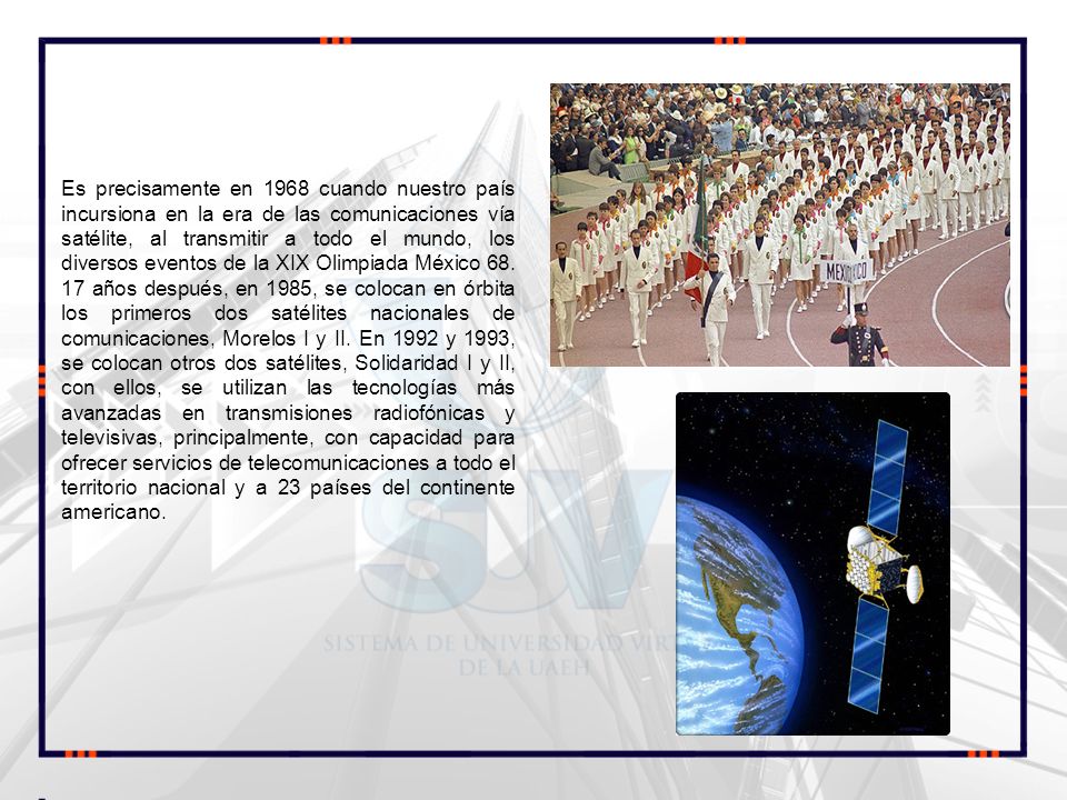 Es precisamente en 1968 cuando nuestro país incursiona en la era de las comunicaciones vía satélite, al transmitir a todo el mundo, los diversos eventos de la XIX Olimpiada México 68.