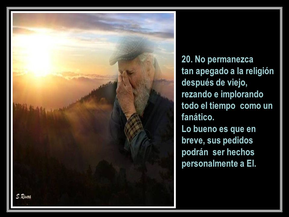 20. No permanezca tan apegado a la religión después de viejo, rezando e implorando todo el tiempo como un fanático.