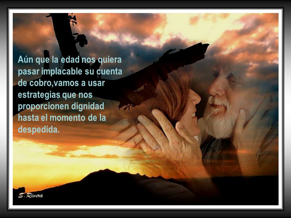 Aún que la edad nos quiera pasar implacable su cuenta de cobro,vamos a usar estrategias que nos proporcionen dignidad hasta el momento de la despedida.