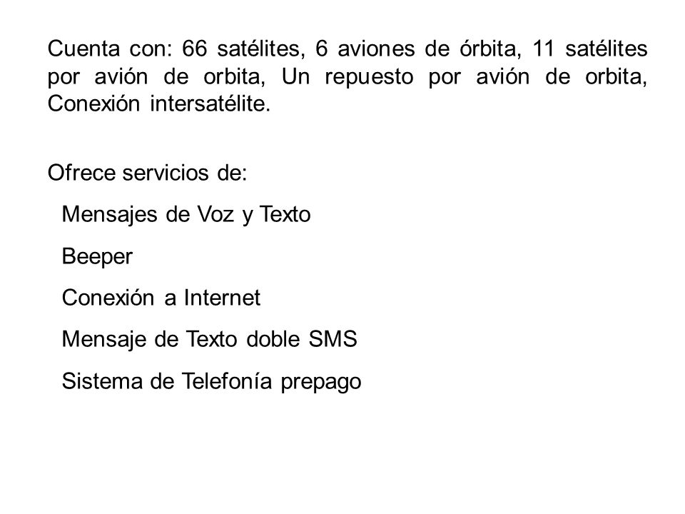 Cuenta con: 66 satélites, 6 aviones de órbita, 11 satélites por avión de orbita, Un repuesto por avión de orbita, Conexión intersatélite.