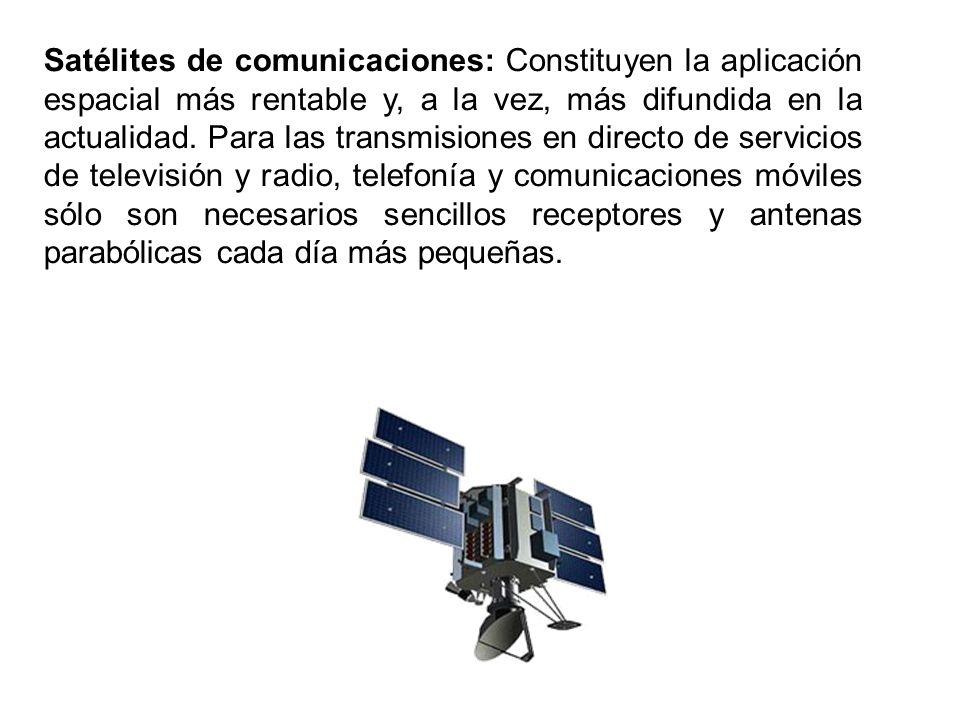 Satélites de comunicaciones: Constituyen la aplicación espacial más rentable y, a la vez, más difundida en la actualidad.