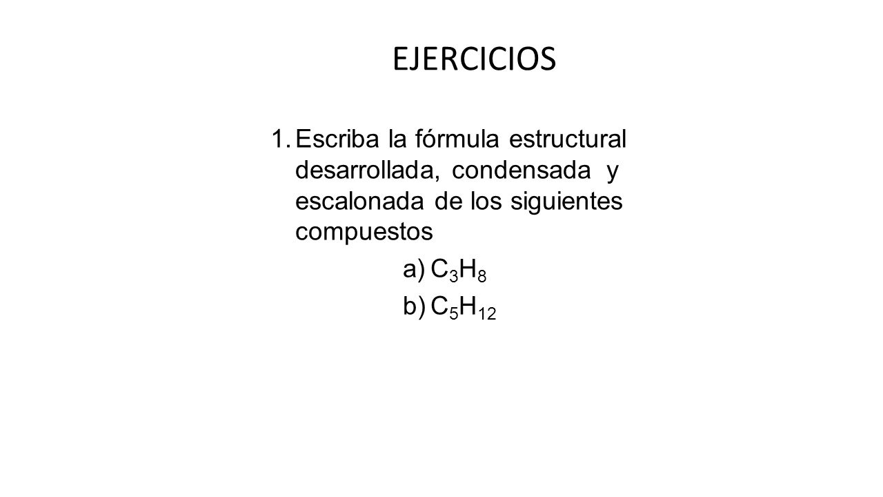 EJERCICIOS Escriba la fórmula estructural desarrollada, condensada y escalonada de los siguientes compuestos.