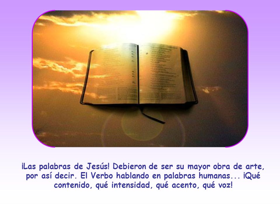 ¡Las palabras de Jesús. Debieron de ser su mayor obra de arte, por así decir.