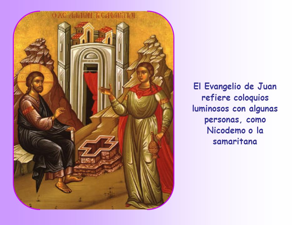 El Evangelio de Juan refiere coloquios luminosos con algunas personas, como Nicodemo o la samaritana