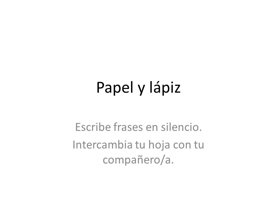 Escribe frases en silencio. Intercambia tu hoja con tu compañero/a.