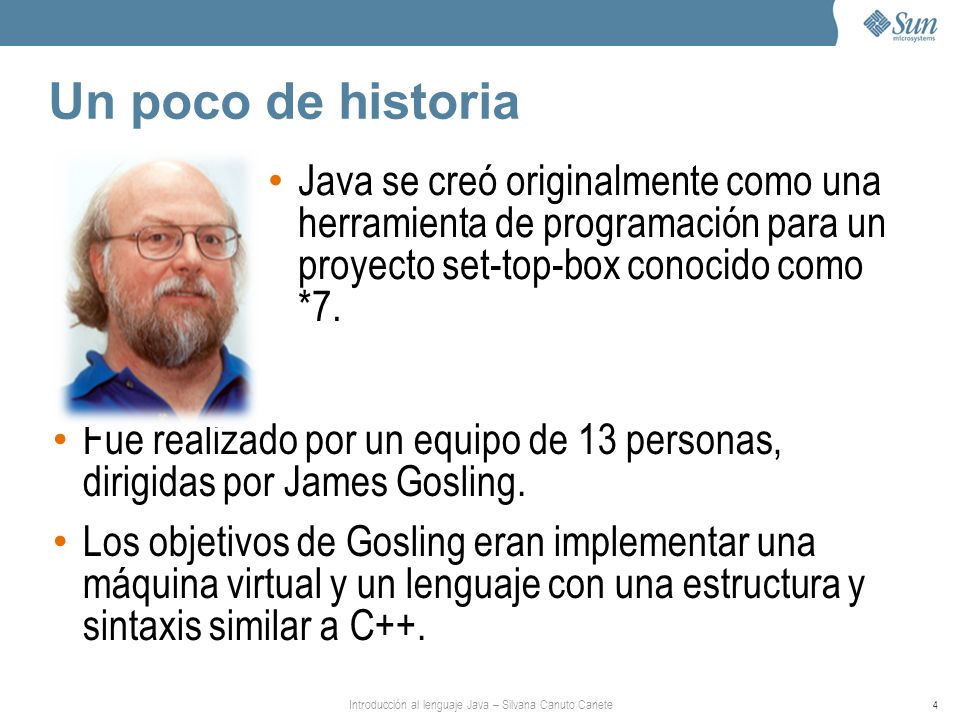 Un poco de historia Java se creó originalmente como una herramienta de programación para un proyecto set-top-box conocido como *7.