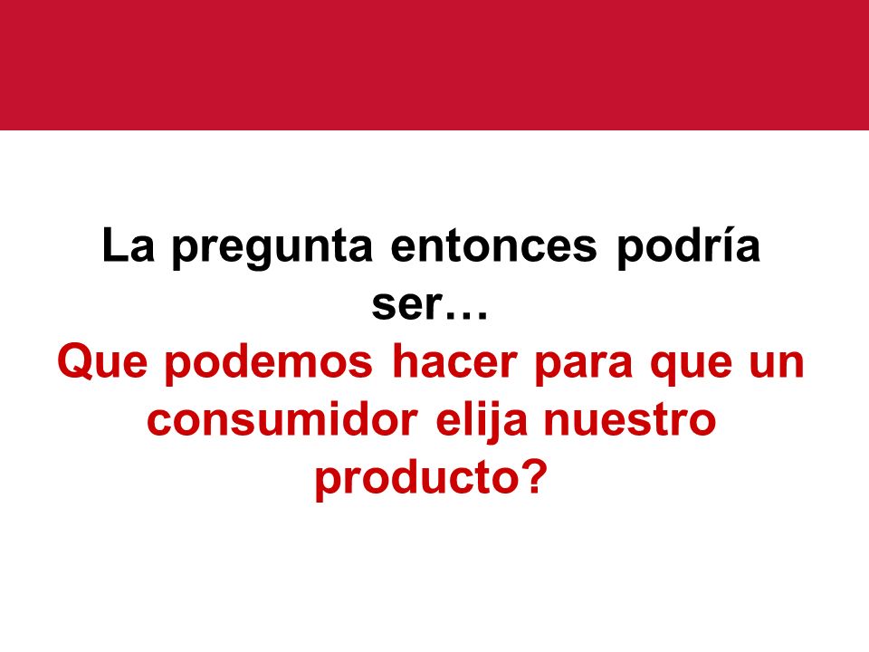 La pregunta entonces podría ser… Que podemos hacer para que un consumidor elija nuestro producto
