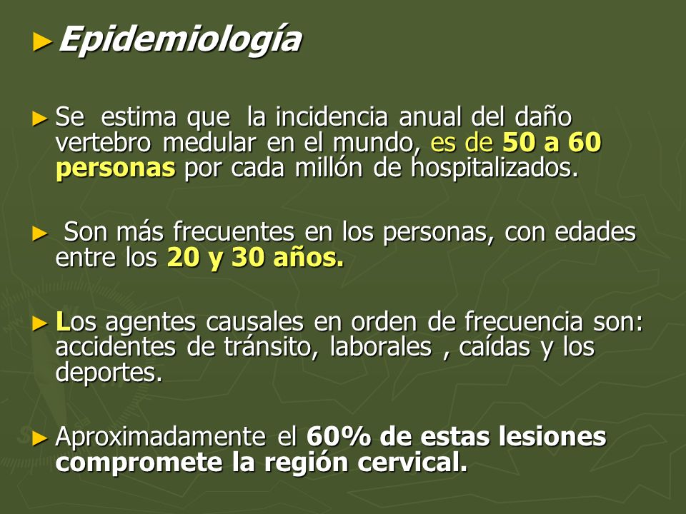 Epidemiología Se estima que la incidencia anual del daño vertebro medular en el mundo, es de 50 a 60 personas por cada millón de hospitalizados.