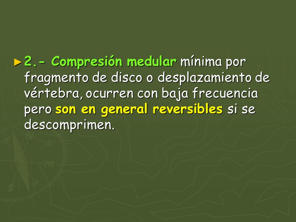2.- Compresión medular mínima por fragmento de disco o desplazamiento de vértebra, ocurren con baja frecuencia pero son en general reversibles si se descomprimen.