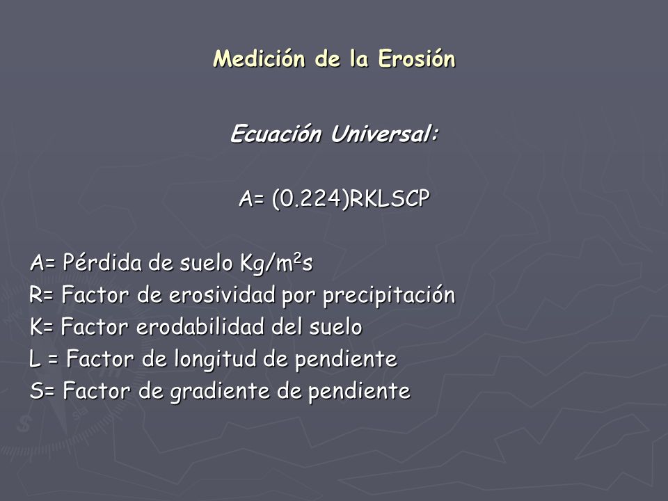 Medición de la Erosión Ecuación Universal: A= (0.224)RKLSCP. A= Pérdida de suelo Kg/m2s. R= Factor de erosividad por precipitación.