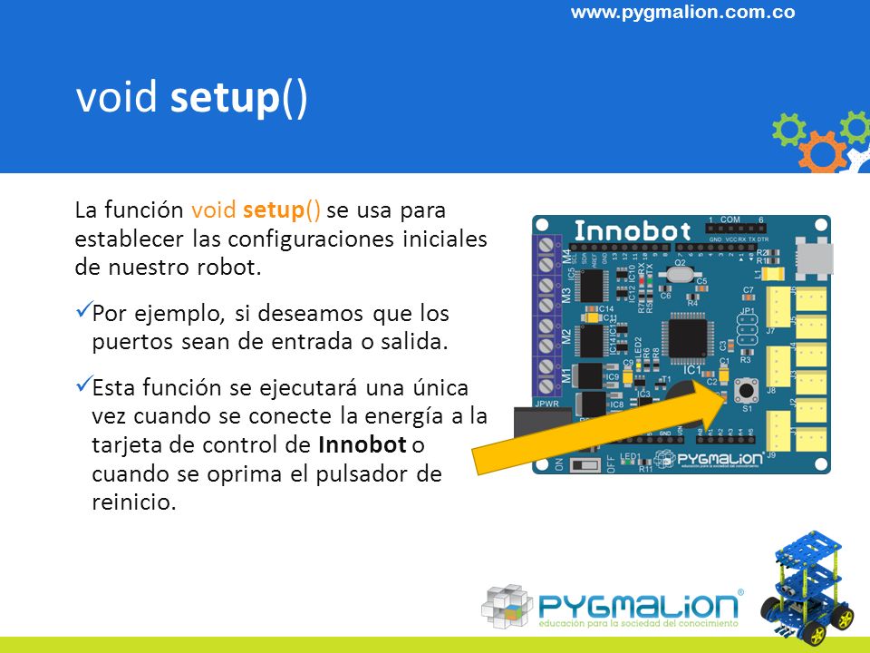 void setup() La función void setup() se usa para establecer las configuraciones iniciales de nuestro robot.