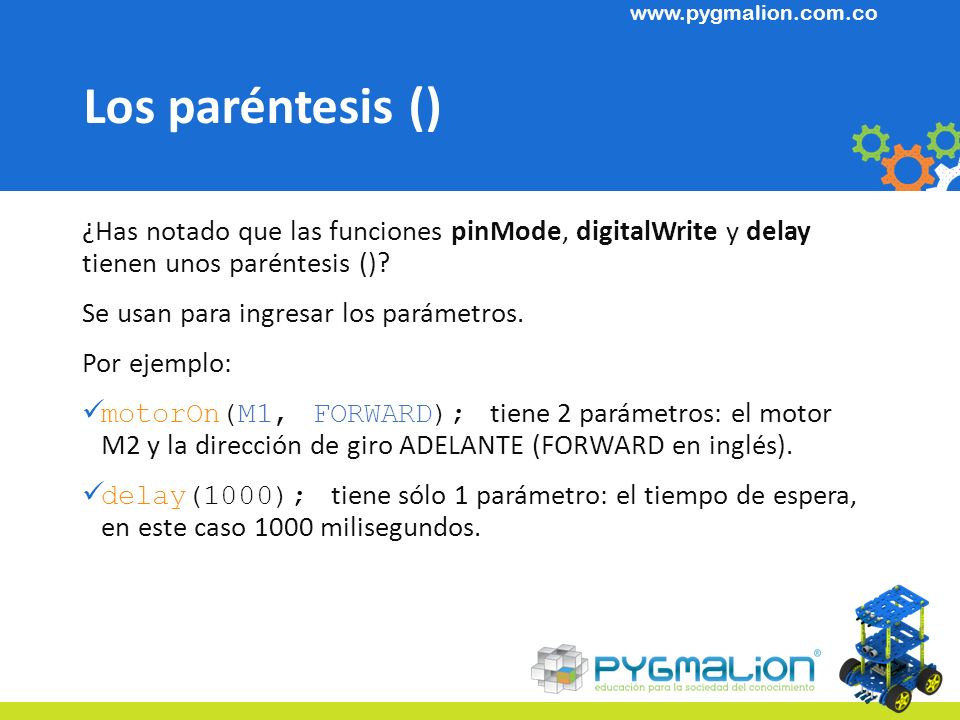Los paréntesis () ¿Has notado que las funciones pinMode, digitalWrite y delay tienen unos paréntesis ()