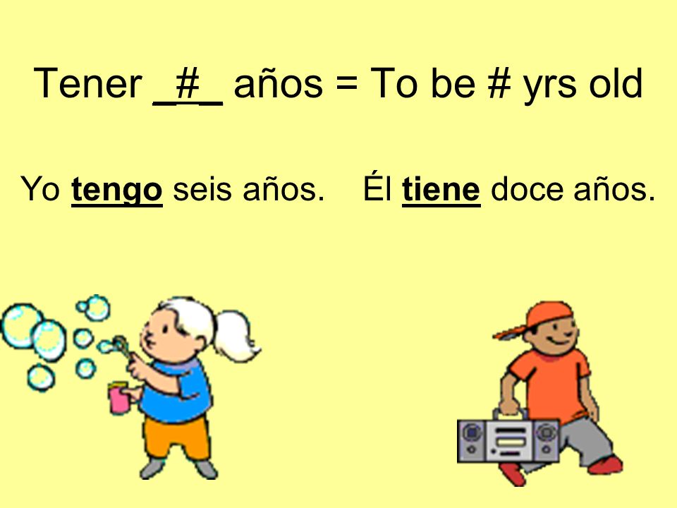 Tener _#_ años = To be # yrs old Yo tengo seis años. Él tiene doce años.
