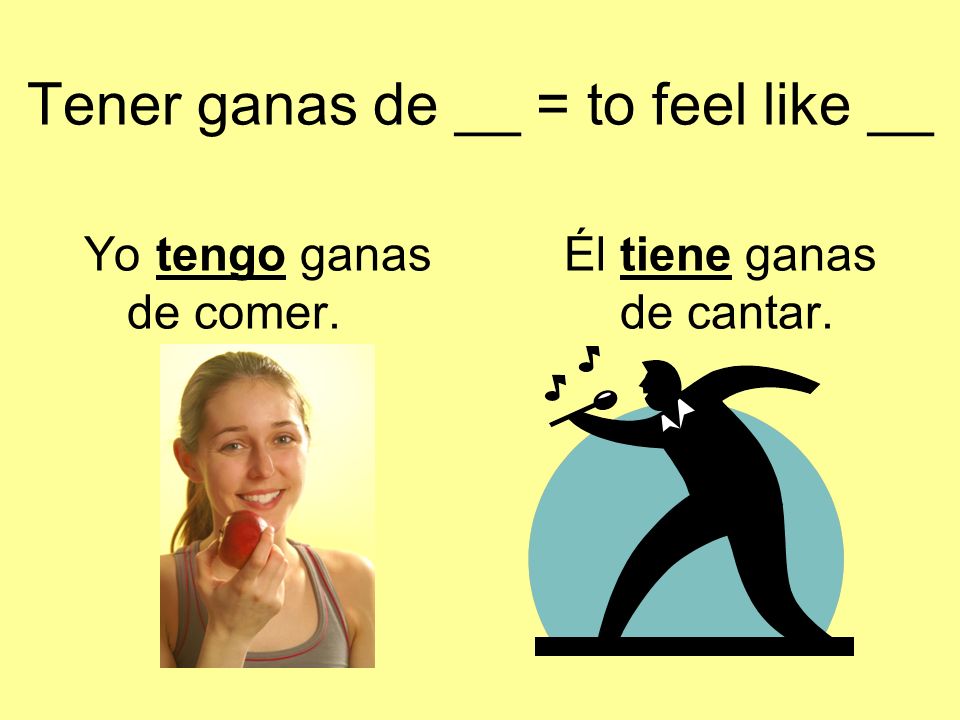 Tener ganas de __ = to feel like __ Yo tengo ganas