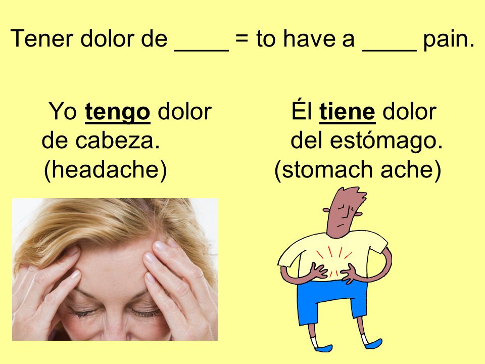 Tener dolor de ____ = to have a ____ pain. Yo tengo dolor