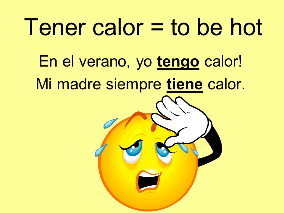 Tener calor = to be hot En el verano, yo tengo calor!