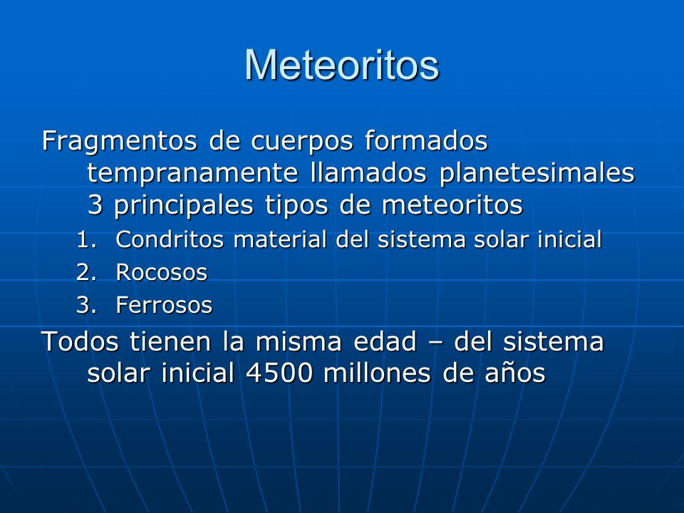 Meteoritos Fragmentos de cuerpos formados tempranamente llamados planetesimales 3 principales tipos de meteoritos.