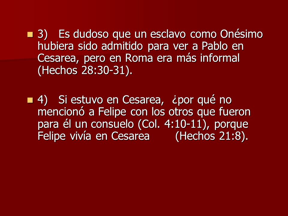 3) Es dudoso que un esclavo como Onésimo hubiera sido admitido para ver a Pablo en Cesarea, pero en Roma era más informal (Hechos 28:30-31).