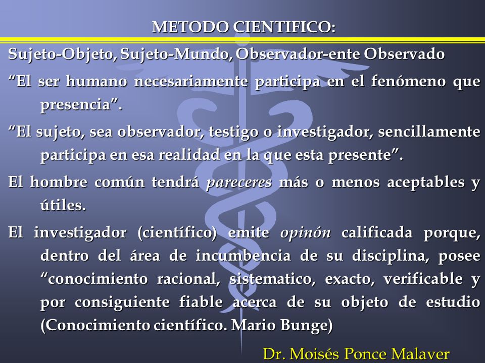 METODO CIENTIFICO: Sujeto-Objeto, Sujeto-Mundo, Observador-ente Observado. El ser humano necesariamente participa en el fenómeno que presencia .