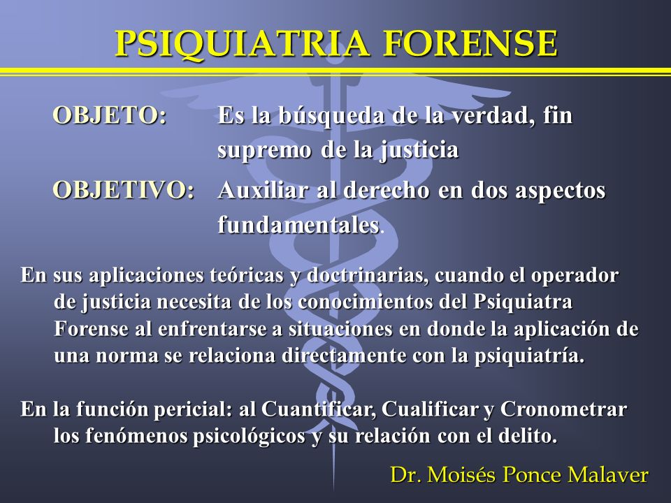 PSIQUIATRIA FORENSE OBJETO: Es la búsqueda de la verdad, fin supremo de la justicia. OBJETIVO: Auxiliar al derecho en dos aspectos fundamentales.