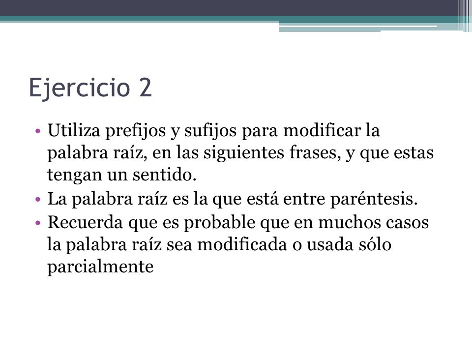 Ejercicio 2 Utiliza prefijos y sufijos para modificar la palabra raíz, en las siguientes frases, y que estas tengan un sentido.