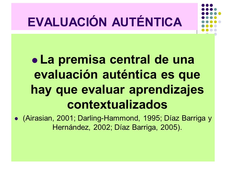 EVALUACIÓN AUTÉNTICA La premisa central de una evaluación auténtica es que hay que evaluar aprendizajes contextualizados.