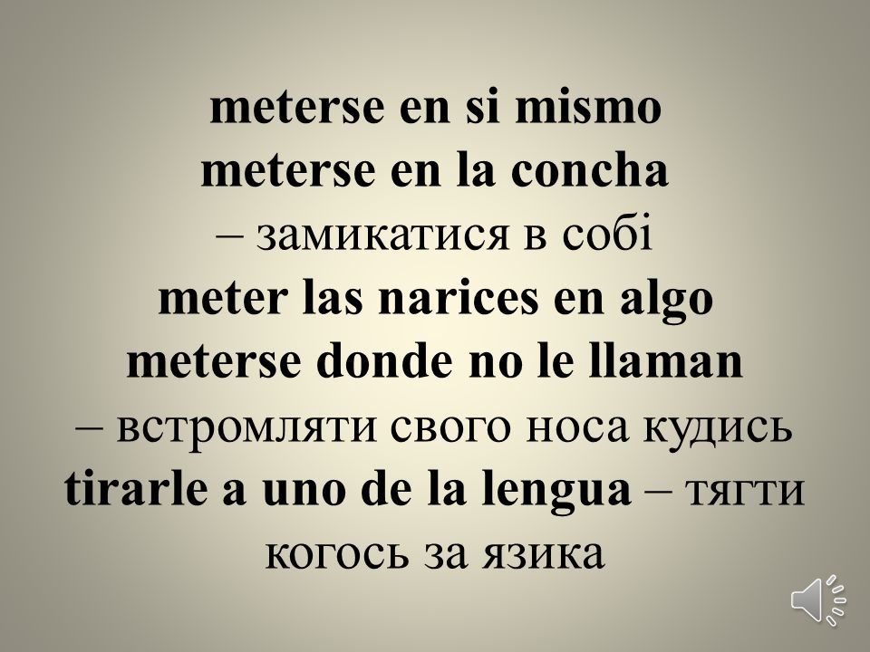 meterse en si mismo meterse en la concha – замикатися в собі meter las narices en algo meterse donde no le llaman – встромляти свого носа кудись tirarle a uno de la lengua – тягти когось за язика