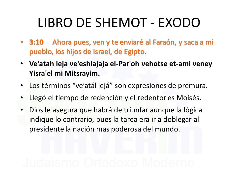 LIBRO DE SHEMOT - EXODO 3:10 Ahora pues, ven y te enviaré al Faraón, y saca a mi pueblo, los hijos de Israel, de Egipto.