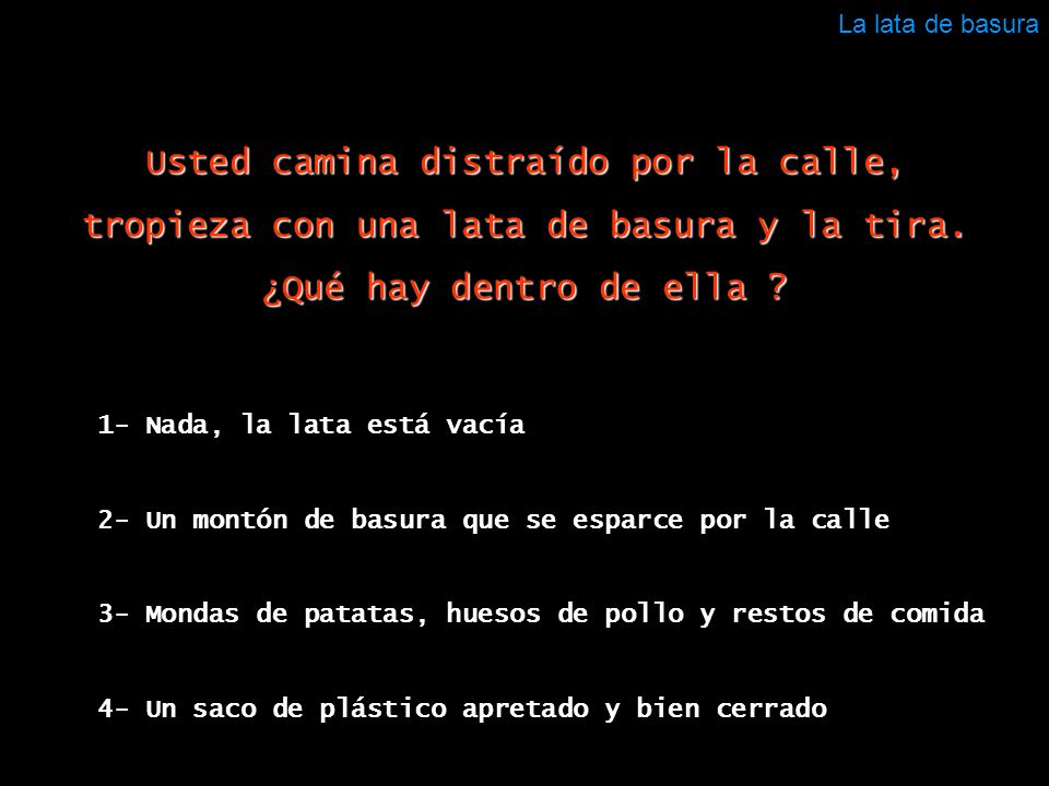 La lata de basura Usted camina distraído por la calle, tropieza con una lata de basura y la tira.