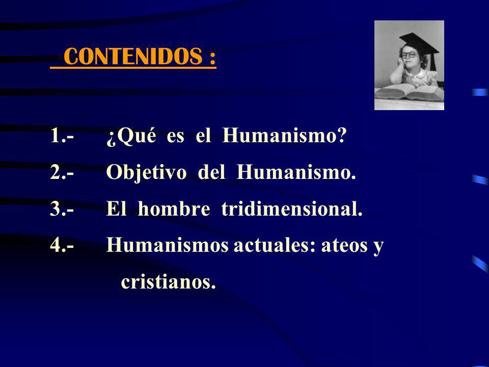 CONTENIDOS : 1.- ¿Qué es el Humanismo 2.- Objetivo del Humanismo. 3.- El hombre tridimensional.