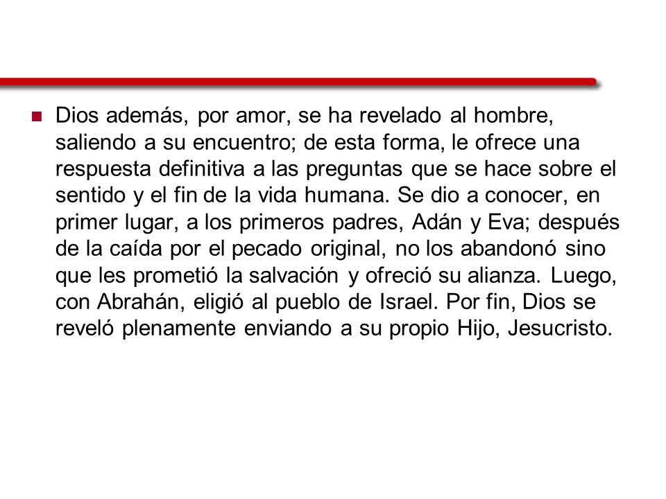 Dios además, por amor, se ha revelado al hombre, saliendo a su encuentro; de esta forma, le ofrece una respuesta definitiva a las preguntas que se hace sobre el sentido y el fin de la vida humana.