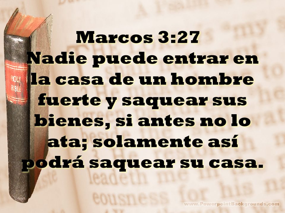 Marcos 3:27 Nadie puede entrar en la casa de un hombre fuerte y saquear sus bienes, si antes no lo ata; solamente así podrá saquear su casa.