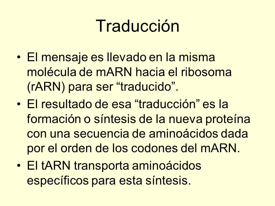 Traducción El mensaje es llevado en la misma molécula de mARN hacia el ribosoma (rARN) para ser traducido .