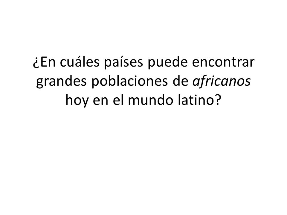 ¿En cuáles países puede encontrar grandes poblaciones de africanos hoy en el mundo latino