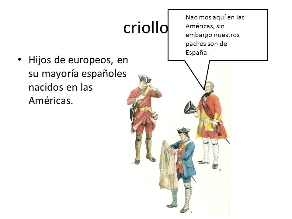 criollo Nacimos aquí en las Américas, sin embargo nuestros padres son de España.