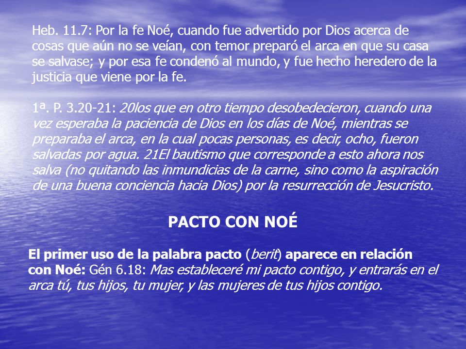 Heb. 11.7: Por la fe Noé, cuando fue advertido por Dios acerca de cosas que aún no se veían, con temor preparó el arca en que su casa se salvase; y por esa fe condenó al mundo, y fue hecho heredero de la justicia que viene por la fe.