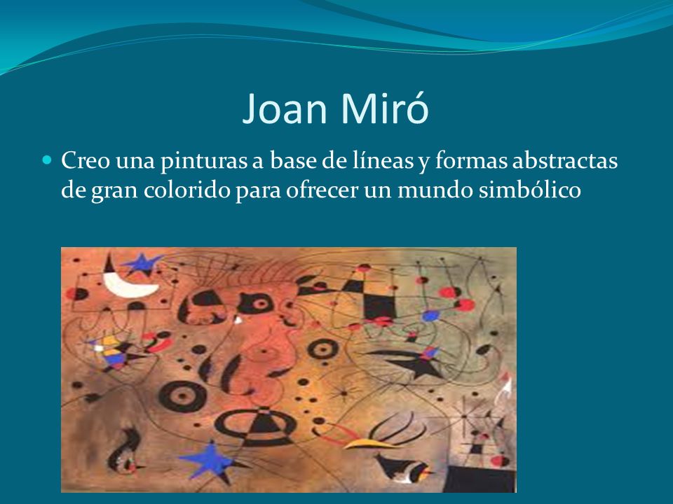 Joan Miró Creo una pinturas a base de líneas y formas abstractas de gran colorido para ofrecer un mundo simbólico.