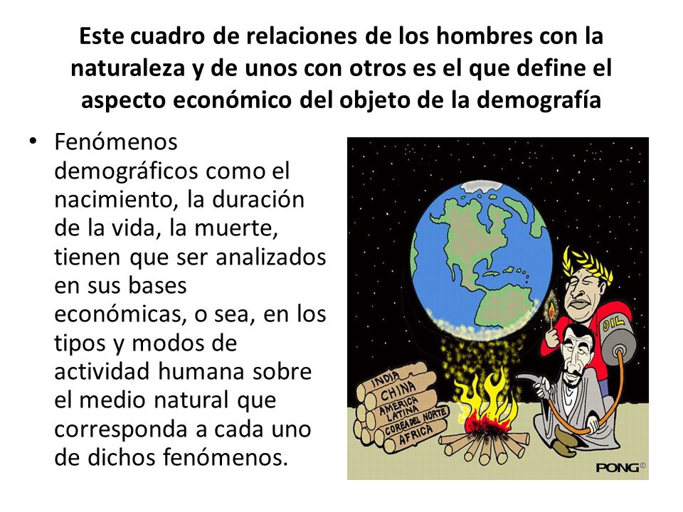 Este cuadro de relaciones de los hombres con la naturaleza y de unos con otros es el que define el aspecto económico del objeto de la demografía