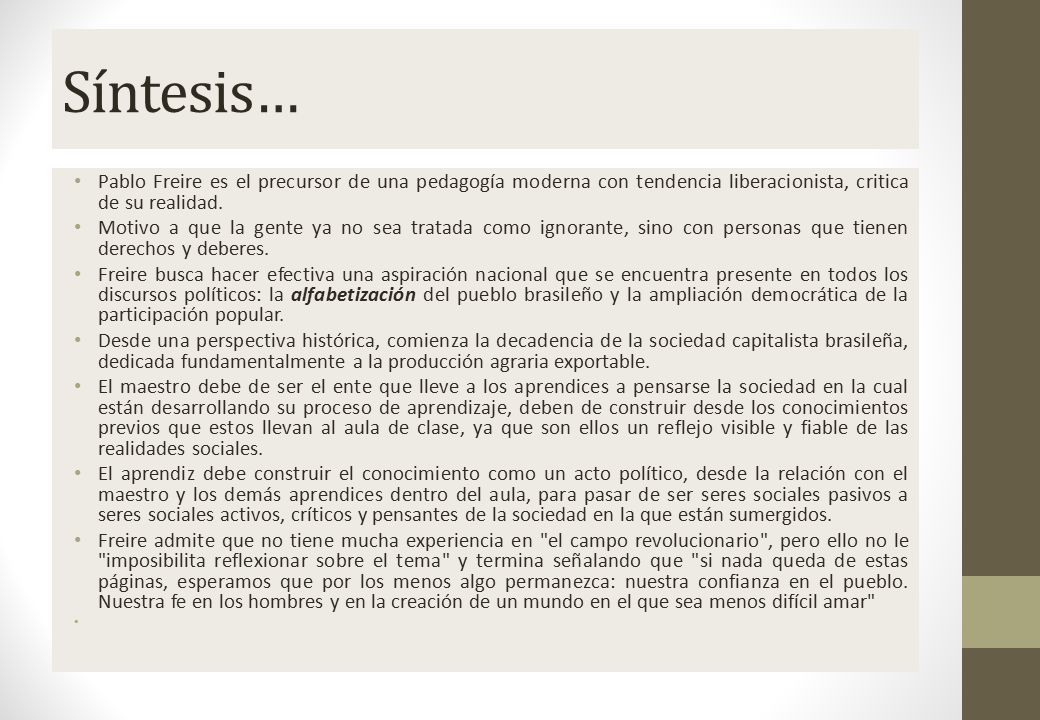 Síntesis… Pablo Freire es el precursor de una pedagogía moderna con tendencia liberacionista, critica de su realidad.