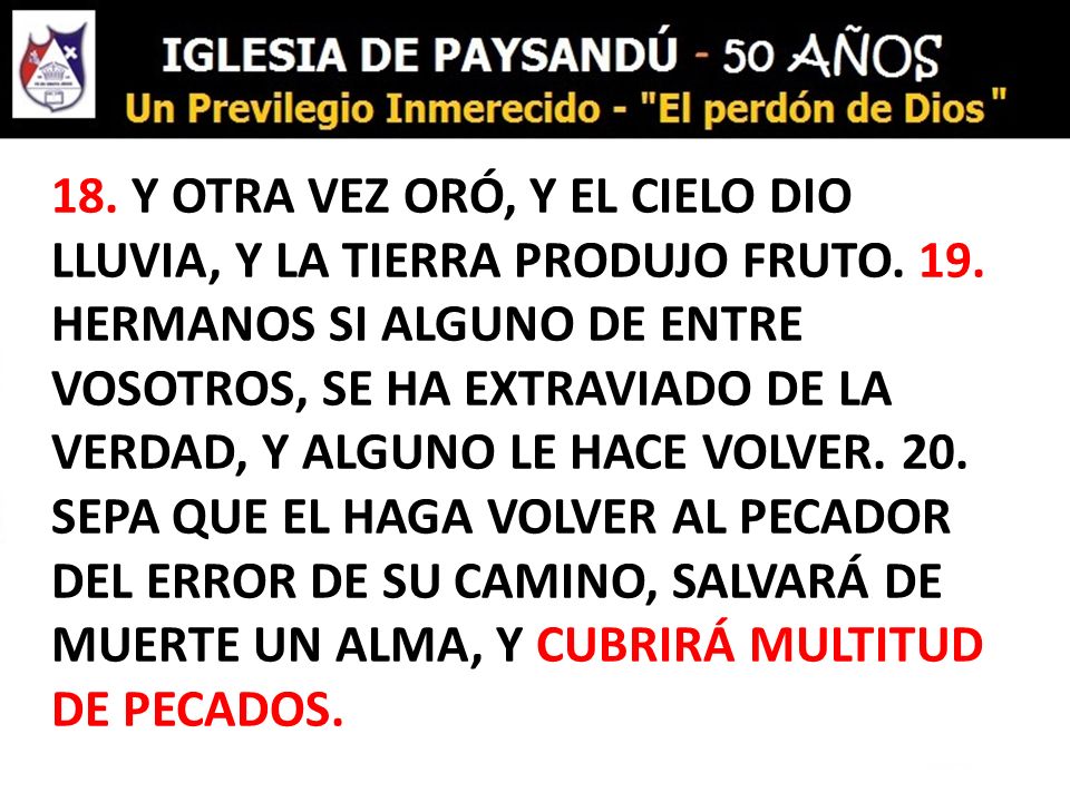 18. Y OTRA VEZ ORÓ, Y EL CIELO DIO LLUVIA, Y LA TIERRA PRODUJO FRUTO