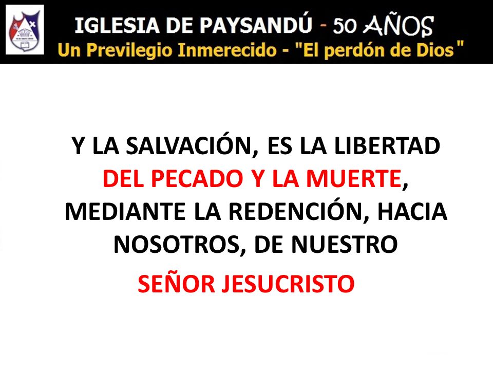 Y LA SALVACIÓN, ES LA LIBERTAD DEL PECADO Y LA MUERTE, MEDIANTE LA REDENCIÓN, HACIA NOSOTROS, DE NUESTRO SEÑOR JESUCRISTO