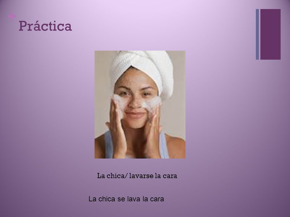 Práctica La chica/ lavarse la cara La chica se lava la cara