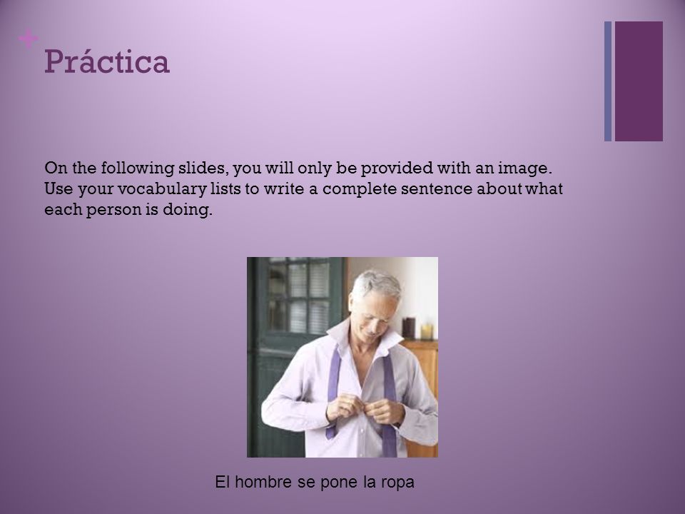 Práctica On the following slides, you will only be provided with an image. Use your vocabulary lists to write a complete sentence about what.
