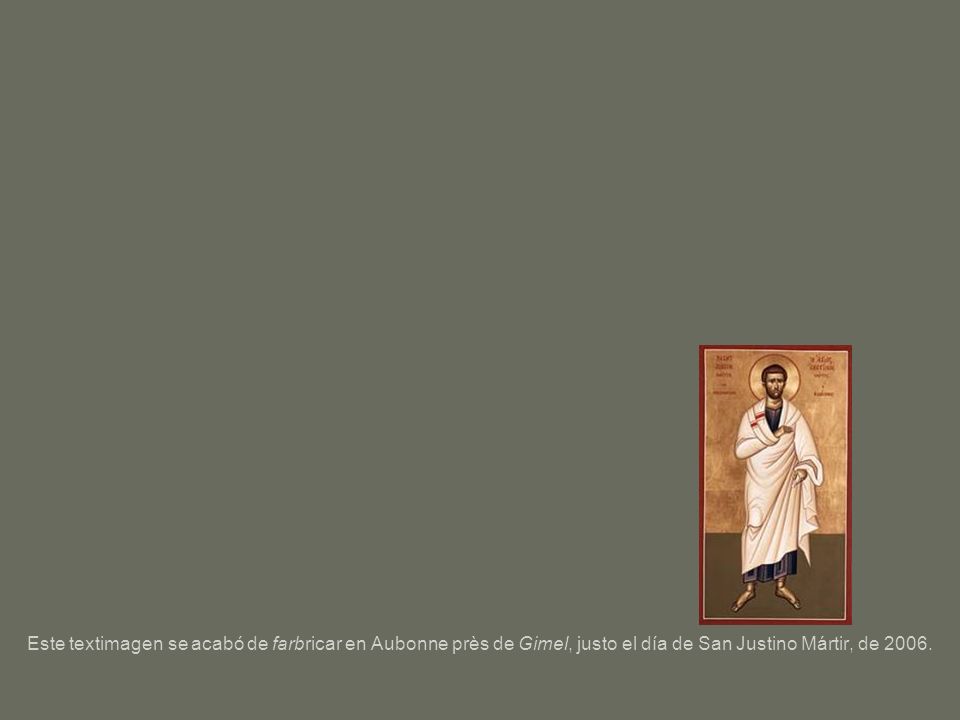 Este textimagen se acabó de farbricar en Aubonne près de Gimel, justo el día de San Justino Mártir, de 2006.