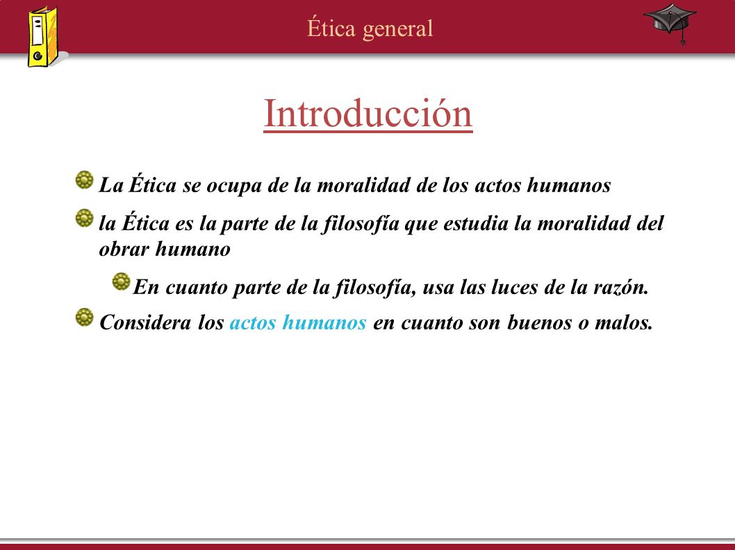 Introducción La Ética se ocupa de la moralidad de los actos humanos