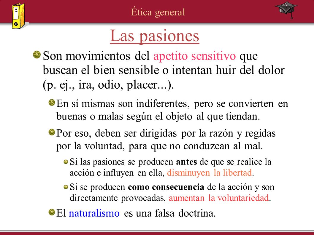 Las pasiones Son movimientos del apetito sensitivo que buscan el bien sensible o intentan huir del dolor (p. ej., ira, odio, placer...).