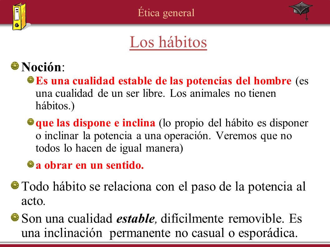 Los hábitos Noción: Es una cualidad estable de las potencias del hombre (es una cualidad de un ser libre. Los animales no tienen hábitos.)