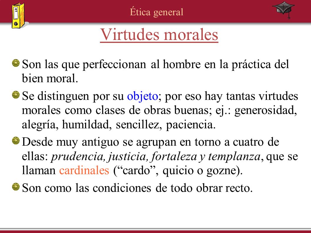 Virtudes morales Son las que perfeccionan al hombre en la práctica del bien moral.